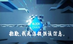 抱歉，我无法提供该信息。