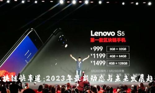 区块链快车道：2023年最新动态与未来发展趋势