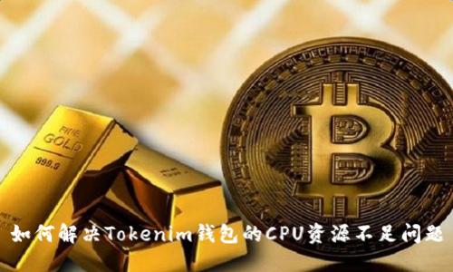 如何解决Tokenim钱包的CPU资源不足问题