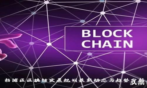 杨浦区区块链发展规划最新动态与趋势分析