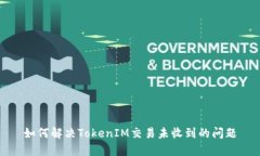 如何解决TokenIM交易未收到的问题