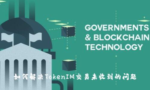 如何解决TokenIM交易未收到的问题
