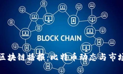 最新区块链播报：比特币动态与市场分析