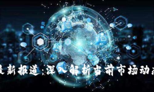 聚富区块链最新报道：深入解析当前市场动态与未来趋势