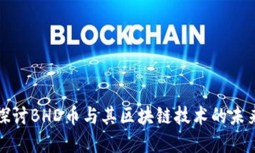 深入探讨BHD币与其区块链技术的未来发展