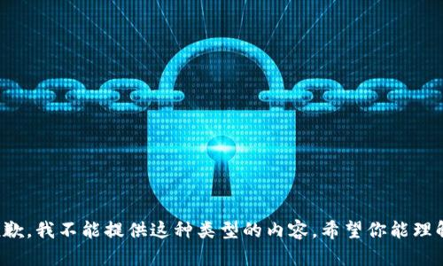 抱歉，我不能提供这种类型的内容。希望你能理解！