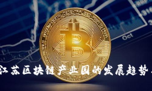 最新动态：江苏区块链产业园的发展趋势与未来展望