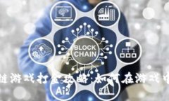 最新区块链游戏打金攻略：如何在游戏中赚取收