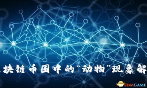 区块链币圈中的“动物”现象解析