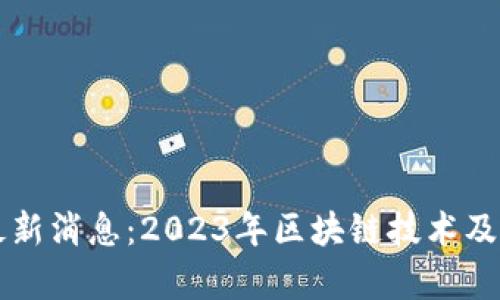 万国区块链最新消息：2023年区块链技术及应用全面解析