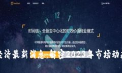 区块链数字经济最新消息：解密2023年市场动态与
