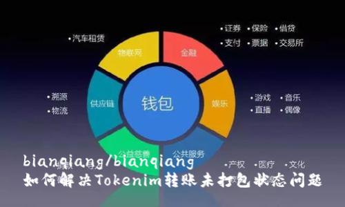 bianqiang/bianqiang
如何解决Tokenim转账未打包状态问题