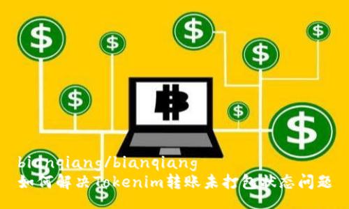 bianqiang/bianqiang
如何解决Tokenim转账未打包状态问题