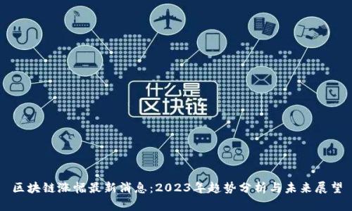 区块链涨幅最新消息：2023年趋势分析与未来展望