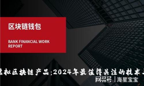 最新虚拟区块链产品：2024年最值得关注的技术与趋势