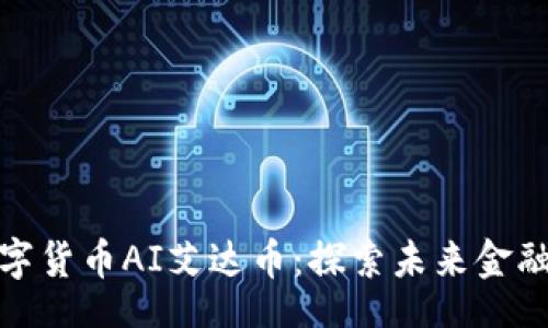 ai
区块链数字货币AI艾达币：探索未来金融的新趋势