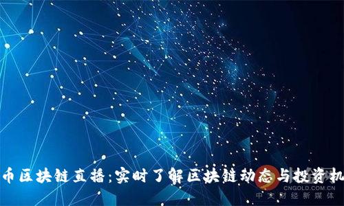 懂币区块链直播：实时了解区块链动态与投资机会