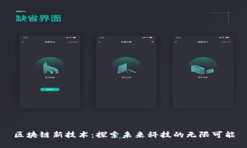 区块链新技术：探索未来科技的无限可能