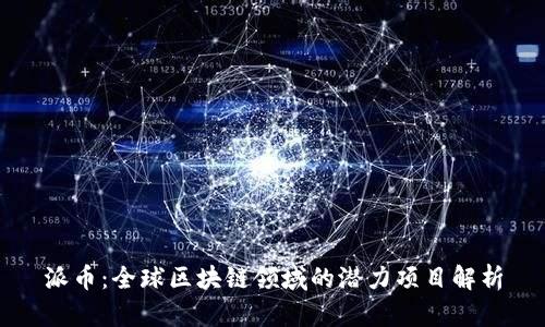 派币：全球区块链领域的潜力项目解析