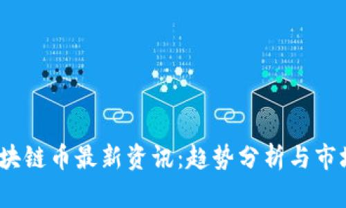 2023年区块链币最新资讯：趋势分析与市场前景探讨