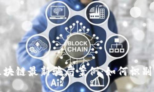 揭晓区块链最新骗局案例：如何识别与防范