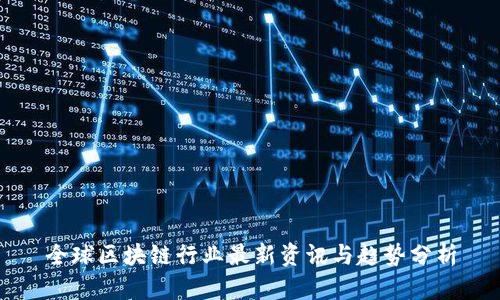 全球区块链行业最新资讯与趋势分析