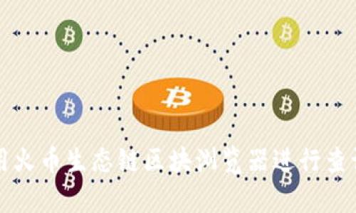 如何使用火币生态链区块浏览器进行查询和分析