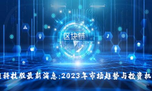 区块链科技股最新消息：2023年市场趋势与投资机会分析
