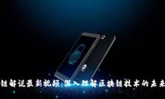 区块链解说最新视频：深入理解区块链技术的未